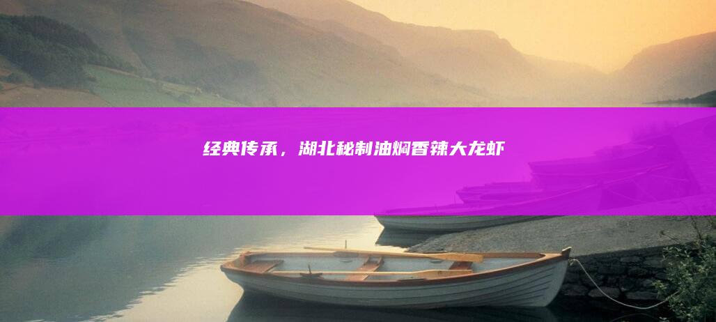 经典传承，湖北秘制油焖香辣大龙虾